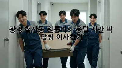 광명 철산동 원룸이사 용달, 시간 딱 맞춰 이사하기!