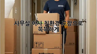 사무실 이사, 친환경 포장으로 똑똑하게!