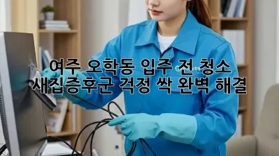 🏡 여주 오학동 입주 전 청소, 새집증후군 걱정 싹! 완벽 해결! ✨