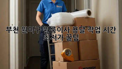 부천 원미구 원룸이사 용달 작업 시간, 최저가 꿀팁! ⏱️